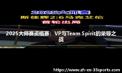 2025大师赛资格赛：VP与Team Spirit的荣辱之战