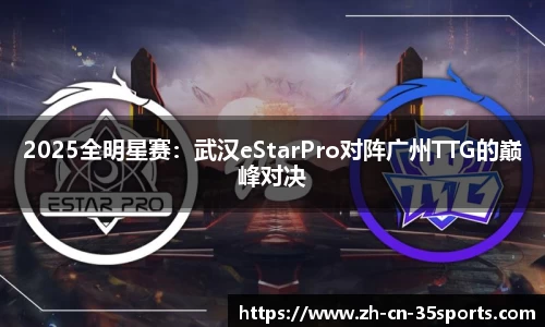 2025全明星赛：武汉eStarPro对阵广州TTG的巅峰对决