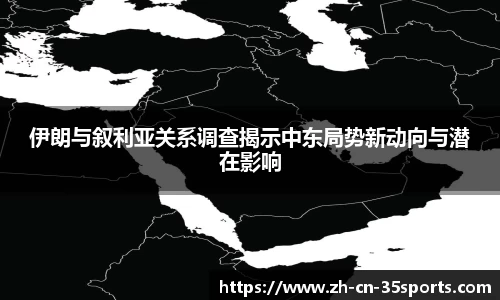伊朗与叙利亚关系调查揭示中东局势新动向与潜在影响